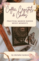 Coffee, Crystals, & Chaos: Practical Magick During Messy Moments B0DVH6H7DF Book Cover