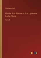 Histoire de la Réforme et de la Ligue dans la ville d'Autun: Tome 2 3385019060 Book Cover