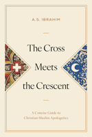 The Cross Meets the Crescent: A Concise Guide to Christian-Muslim Apologetics B0HJFPJHRL Book Cover