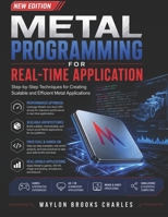 METAL PROGRAMMING FOR REAL-TIME APPLICATION: Step-by-Step Techniques for Creating Scalable and Efficient Metal Applications B0H2B99SG3 Book Cover