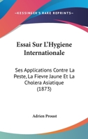 Essai Sur l'Hygiene Internationale: Ses Applications Contre La Peste, La Fivre Jaune Et Le Cholra Asiatique 201308384X Book Cover