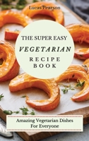 The Super Easy Vegetarian Recipe Book: Amazing Vegetarian Dishes For Everyone 1802695702 Book Cover