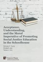 Acceptance, Understanding, and the Moral Imperative of Promoting Social Justice Education in the Schoolhouse 162273730X Book Cover