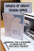 Basics Of Cricut Design Space: Essential Tips & Strategies To Design And Cut Your Cricut Projects: The Best Materials For Cricut Machine B09CKTQWXG Book Cover