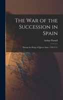 The War of the Succession in Spain: During the Reign of Queen Anne, 1702-1711 1015768628 Book Cover