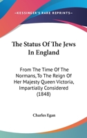 The Status of the Jews in England: From the Time of the Normans, to the Reign of Her Majesty Queen Victoria, Impartially Considered: Comprising Authentic Notices, Deduced from Historical and Legal Rec 1372619178 Book Cover
