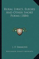 Rural Lyrics, Elegies, And Other Short Poems 1022263609 Book Cover