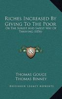 Riches increased by giving, or the right use of mammon: Being the surest way of thriving 1164872672 Book Cover