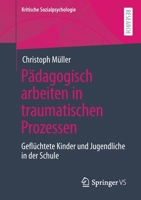 Pädagogisch arbeiten in traumatischen Prozessen: Geflüchtete Kinder und Jugendliche in der Schule (Kritische Sozialpsychologie) 3658328754 Book Cover