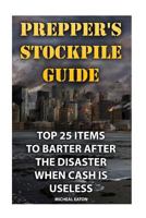 Prepper's Stockpile Guide: Top 25 Items To Barter After The Disaster When Cash Is Useless 1543015018 Book Cover