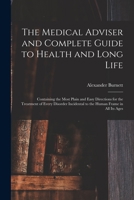 The Medical Adviser and Complete Guide to Health and Long Life: Containing the Most Plain and Easy Directions for the Treatment of Every Disorder Incidental to the Human Frame in All Its Ages 1014629764 Book Cover