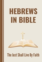 Hebrews In Bible: The Just Shall Live By Faith: What Is The Hebrew New Testament Called B0991CL652 Book Cover