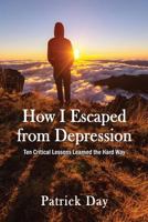 How I Escaped from Depression: Ten Critical Lessons Learned the Hard Way 0998201405 Book Cover