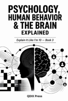 PSYCHOLOGY, HUMAN BEHAVOR AND THE BRAIN EXPLAINED: Explain It Like I'm 10 — Book 3 (Explain It Like I Am 10 (ELI10)) B0GW86C4B9 Book Cover