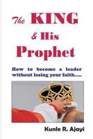 The King & His Prophet: Insights for Politicians and Anybody Aspiring for Greatness 1500992119 Book Cover