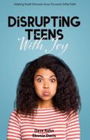 Disrupting Teens with Joy: Helping Youth Discover Jesus-Focused, Gritty Faith 1942145543 Book Cover