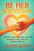 Be Her Serotonin: 101 Tiny Habits That Make Your Wife Feel Deeply Loved, Safe, and Obsessed With You B0G4LT5X67 Book Cover