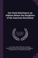 Our Great Inheritance; An Address Before the Daughters of the American Revolution 1378021134 Book Cover