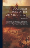 The Complete History of the Affairs of Spain: From the First Treaty Of Partition, to This Present Time. Containing a Particular Account Of the Different Measures Taken Since the Peace Of Reswyck, to S 102028952X Book Cover