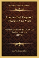 Apuntes Del Alegato E Informe A La Vista: Pronunciados Por El Lic. D. Luis Gutierrez Otero (1891) 1160304289 Book Cover