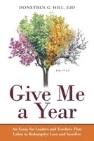 Give Me a Year : An Essay for Leaders and Teachers That Labor in Redemptive Love and Sacrifice 1973653362 Book Cover