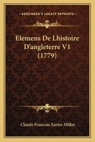 Elémens de l'Histoire d'Angleterre, Vol. 1: Depuis La Conqu�te Des Romains, Jusqu'au Regne de Georges II (Classic Reprint) 110473866X Book Cover