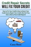 Credit Repair Secrets Will Fix Your Credit: How to Fix Your Credit & How to Boost Your Credit Score; Repair Your Credit Like the Pros; Own a Worry-Free Credit Report! 1989224024 Book Cover