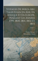 Voyages De Mirza Abu Taleb Khan En Asie, En Afrique Et En Europe, Pendant Les Années 1799, 1800, 1801, 1802 Et 1803; Volume 1 1019082283 Book Cover