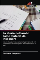 La storia dell'arabo come materia da insegnare: e come lingua di insegnamento/apprendimento nel sistema educativo senegalese dall'indipendenza ad oggi 6204058444 Book Cover