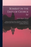 Bombay in the Days of George Iv: Memoirs of Sir Edward West, Chief Justice of the King's Court During Its Conflict With the East India Company, With Hitherto Unpublished Documents 1017394121 Book Cover