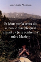 Et Jésus sur la croix dit à Jean le disciple qu'il aimait: Je te confie ma mère Marie (French Edition) 2334049611 Book Cover