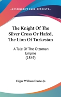 The Knight of the Silver Cross or Hafed, the Lion of Turkestan: A Tale of the Ottoman Empire (1849) 1104562804 Book Cover