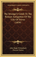 The Stranger's Guide to the Roman Antiquities of the City of Treves 1143765435 Book Cover