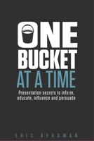 One Bucket at a Time: Presentation secrets to inform, educate, influence, persuade 0995020213 Book Cover