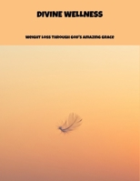 Divine Wellness: Weight Loss Through God'S Amazing Grace B0FNX2SSM7 Book Cover