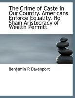 The Crime of Caste in Our Country. Americans Enforce Equality. No Sham Aristocracy of Wealth Permitt 3744727432 Book Cover