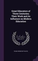 Great Educators of Three Centuries: Their Work and Its Influence on Modern Education 1017263094 Book Cover