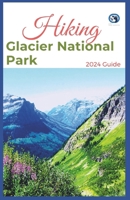 Hiking Glacier National Park 2024 Guide: Unveling off-the-beaten-path Hiking Adventures: Challenge Yourself, Embrace the Wild with Tips, Itinerary ... for Various Interest (King adventure for All) B0CW19DBR6 Book Cover