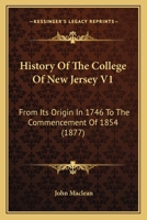 History Of The College Of New Jersey V1: From Its Origin In 1746 To The Commencement Of 1854 1104867427 Book Cover