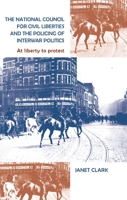 The National Council for Civil Liberties and the Policing of Interwar Politics: At Liberty to Protest 0719085179 Book Cover