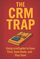 The CRM Trap: Using crmCopilot to Save Time, Save Deals, and Stay Sane B0FJ5DKKSF Book Cover
