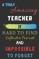 A Truly Amazing Teacher Is Hard To Find Difficult To Part With And Impossible To Forget: Teacher appreciation gift 1703263111 Book Cover