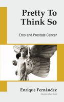 Pretty to Think So: Eros and Prostrate Cancer 1633539466 Book Cover