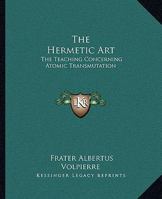 The Hermetic Art: The Teaching Concerning Atomic Transmutation 1425301525 Book Cover