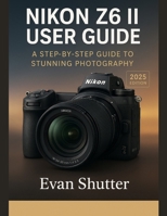 NIKON Z6 II USER GUIDE: A Step-by-Step Guide to Stunning Photography B0FN3HRPH2 Book Cover