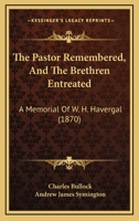 The Pastor Remembered, And The Brethren Entreated, A Memorial Of W.h. Havergal, With A Biographical Sketch By A.j. Symington 116717285X Book Cover