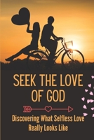 Seek The Love Of God: Discovering What Selfless Love Really Looks Like: Selfless Love Ideas B09B3Y5XLF Book Cover