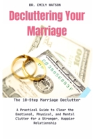 Decluttering Your Marriage:The 10-Step Marriage Declutter: A Practical Guide to Clear the Emotional, Physical, and Mental Clutter for a Stronger, Happier Relationship B0DR33T7ZR Book Cover