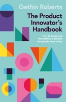 The Product Innovator’s Handbook: How to design and manufacture a product that people want to buy 1788604202 Book Cover