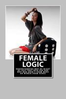Female Logic: Understanding why He might be just that Into You and why Men aren't from Mars or Women from Venus 1489572848 Book Cover